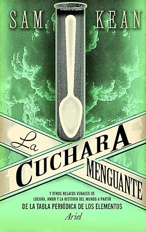 La cuchara menguante: y otros relatos veraces de locura, amor y la historia del mundo a partir de la tabla periódica de los elementos